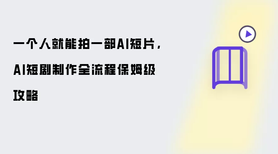一个人就能拍一部AI短片：AI短剧制作全流程保姆级攻略