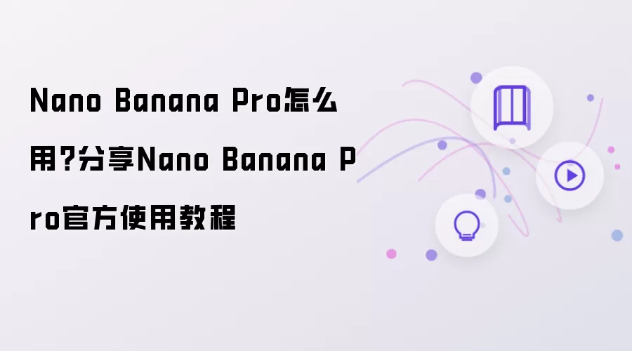 Nano Banana Pro怎么用 分享Nano Banana Pro官方使用教程