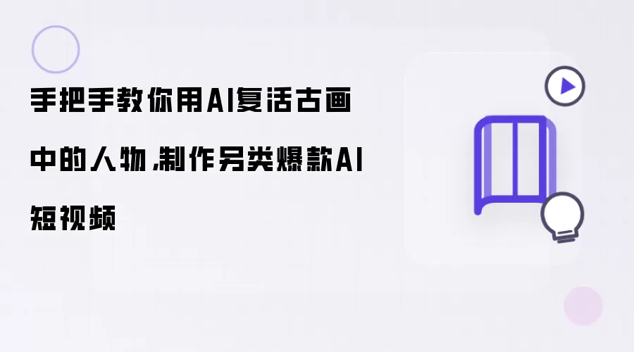 手把手教你用AI复活古画中的人物：制作另类爆款AI短视频