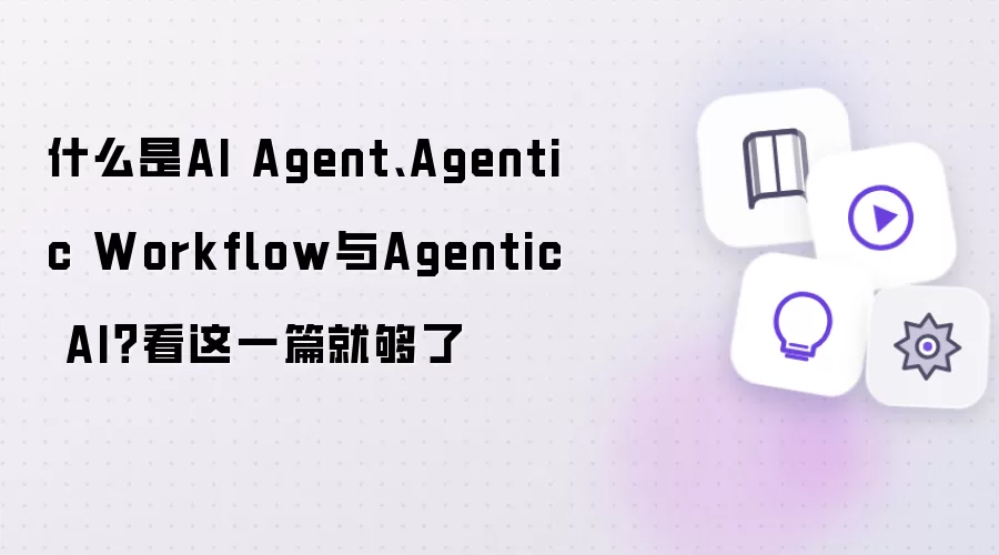 什么是AI Agent、Agentic Workflow与Agentic AI：看这一篇就够了