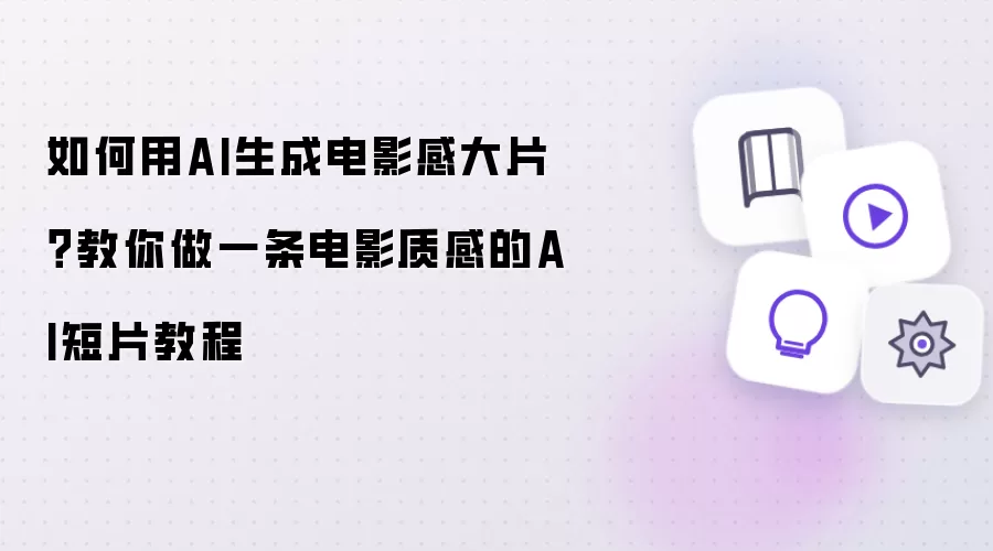 如何用AI生成电影感大片：教你做一条电影质感的AI短片教程