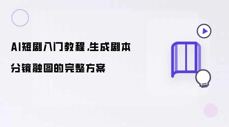 AI短剧入门教程：生成剧本分镜融图的完整方案