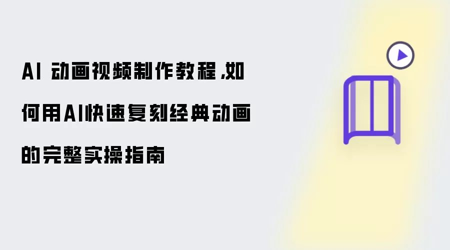 AI 动画视频制作教程：如何用AI快速复刻经典动画的完整实操指南