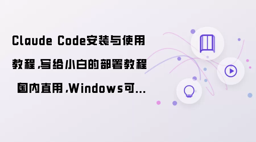 Claude Code安装与使用教程:写给小白的部署教程（国内直用:Windows可用）