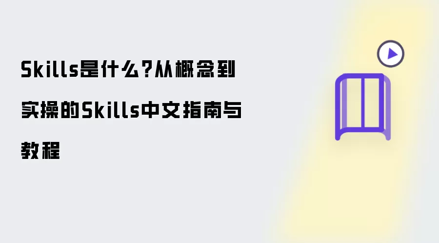 Skills是什么:从概念到实操的Skills中文指南与教程