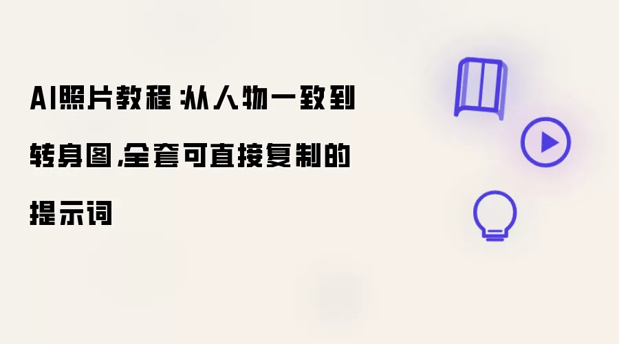 AI照片教程：从人物一致到转身图：全套可直接复制的提示词