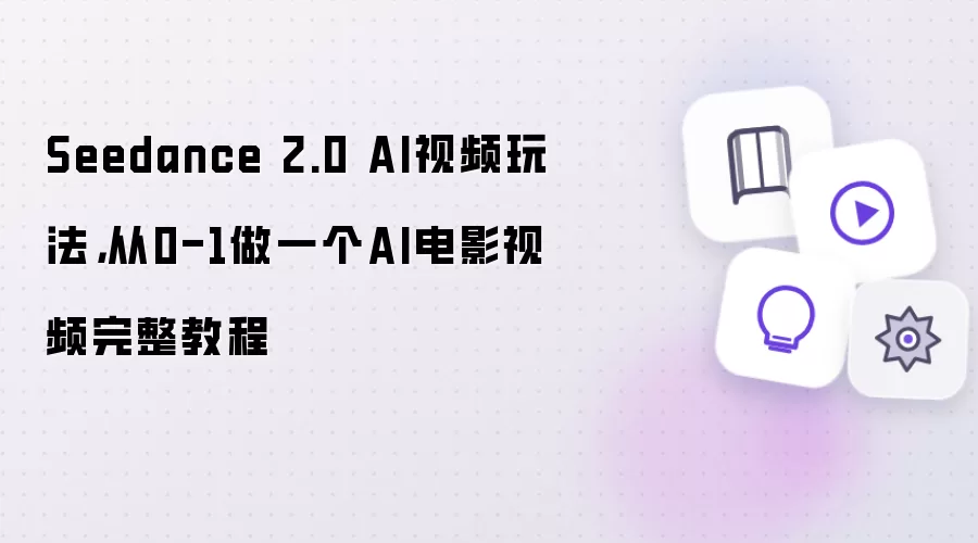 Seedance 2.0 AI视频玩法：从0-1做一个AI电影视频完整教程