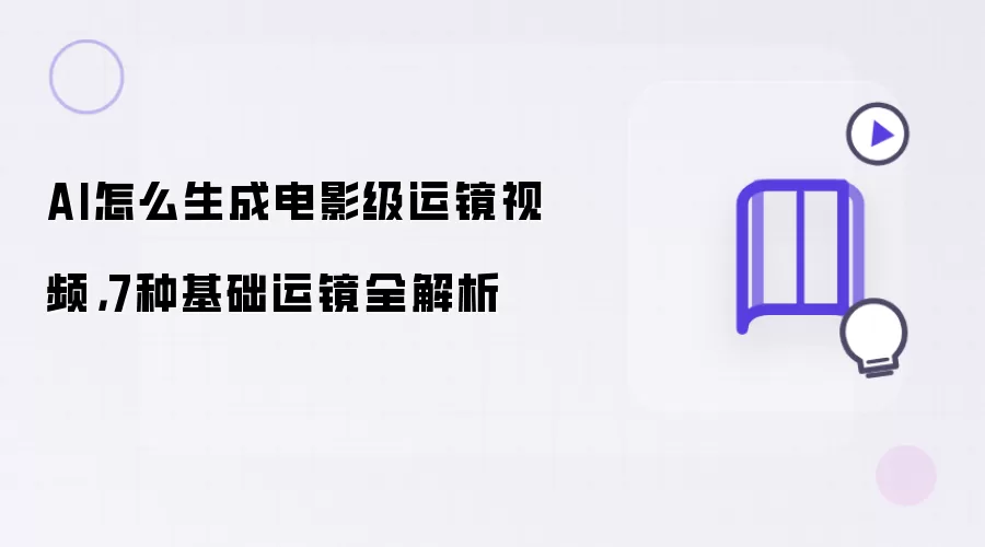AI怎么生成电影级运镜视频：7种基础运镜全解析