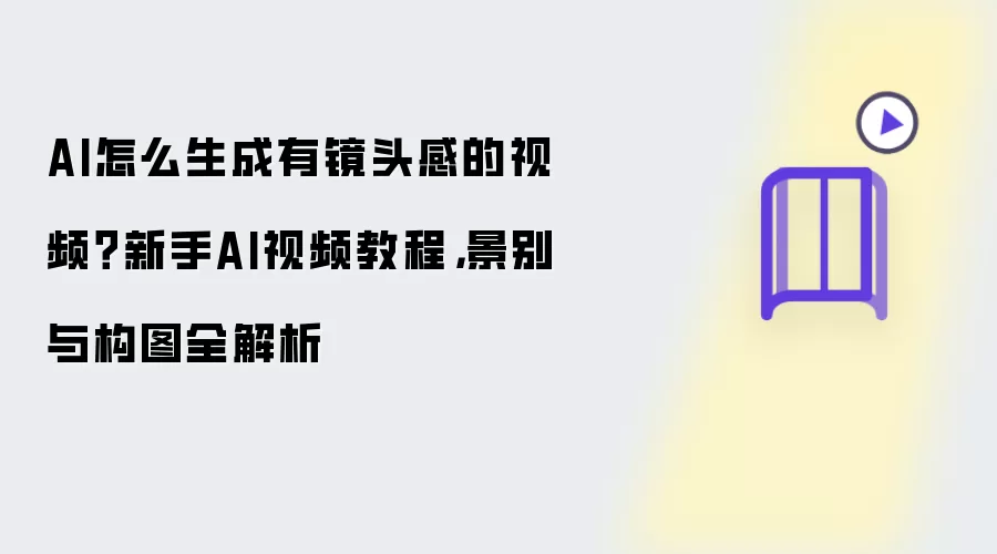 AI怎么生成有镜头感的视频？新手AI视频教程：景别与构图全解析