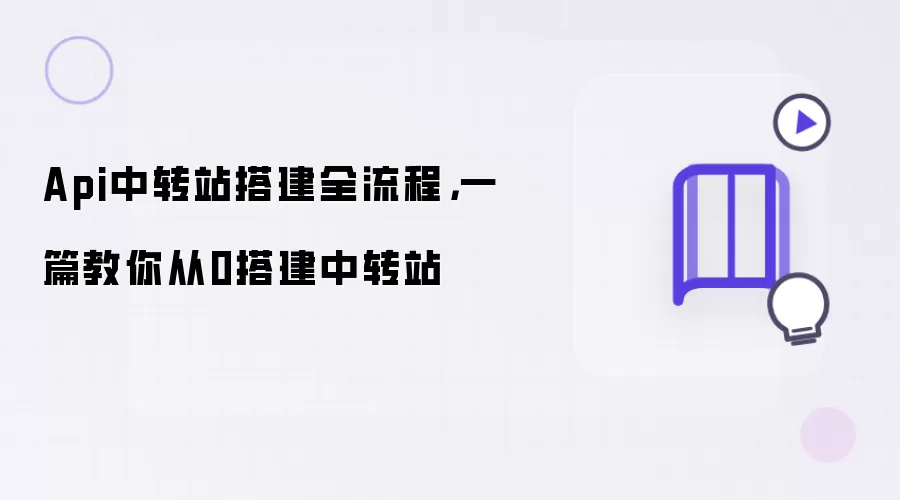 Api中转站搭建全流程：一篇教你从0搭建中转站
