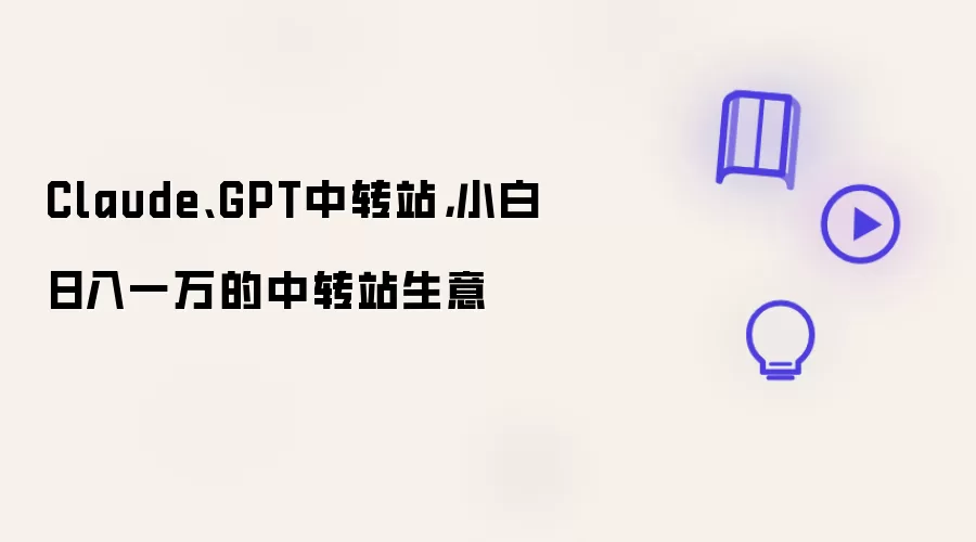 Claude GPT中转站:小白日入一万的中转站生意