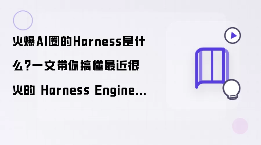 火爆AI圈的Harness是什么：一文带你搞懂最近很火的 Harness Engineering