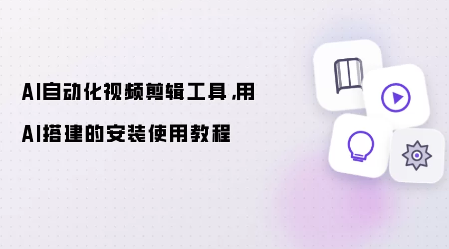 AI自动化视频剪辑工具: 用AI搭建的安装使用教程