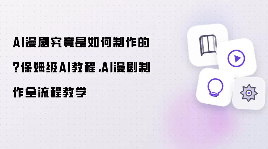 AI漫剧究竟是如何制作的 保姆级AI教程 AI漫剧制作全流程教学