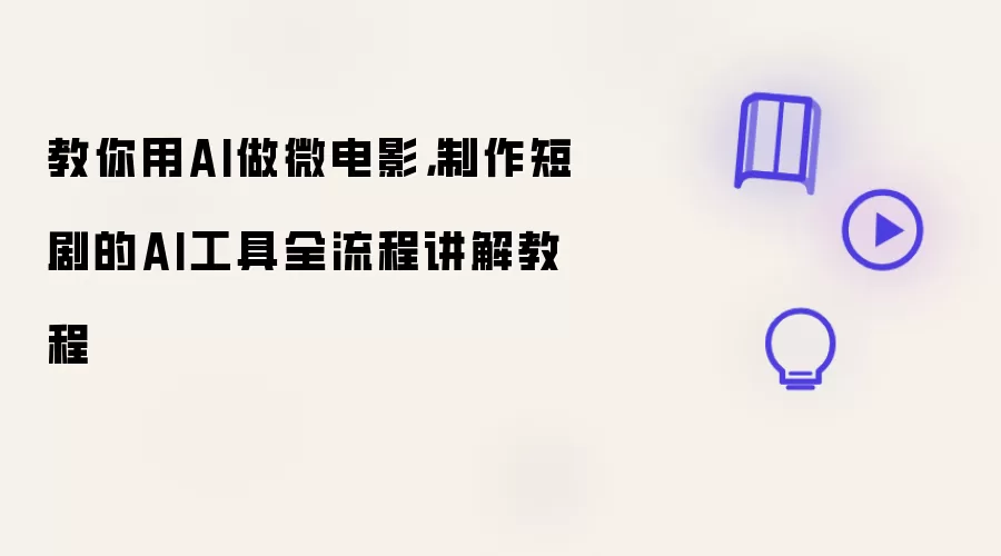 教你用AI做微电影：制作短剧的AI工具全流程讲解教程