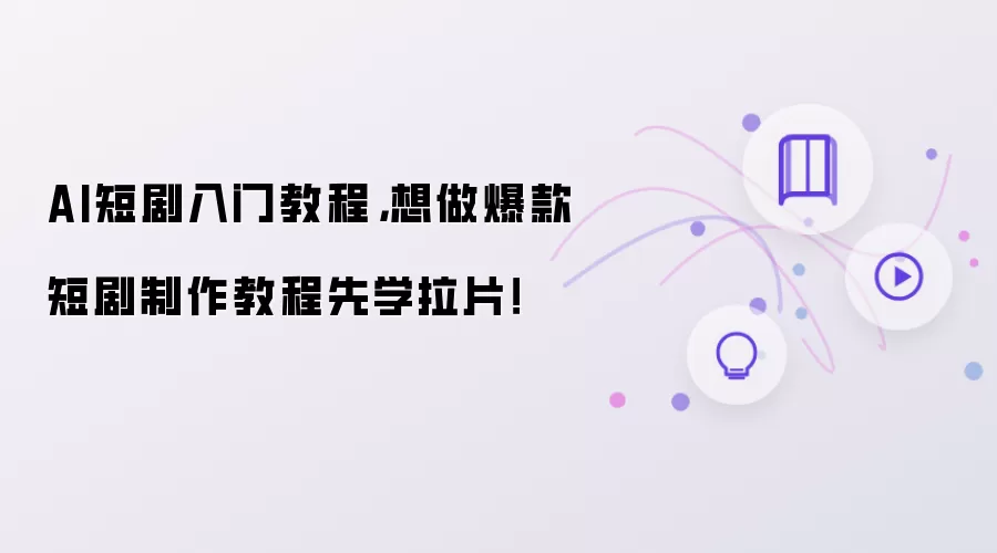 AI短剧入门教程：想做爆款短剧制作教程先学拉片！
