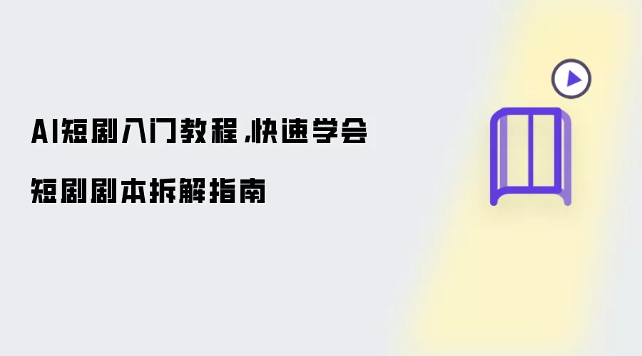 AI短剧入门教程：快速学会短剧剧本拆解指南