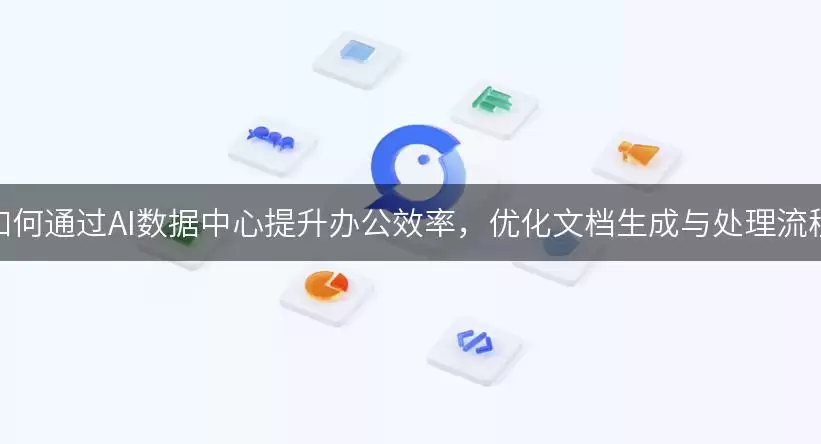 如何通过AI数据中心提升办公效率：优化文档生成与处理流程