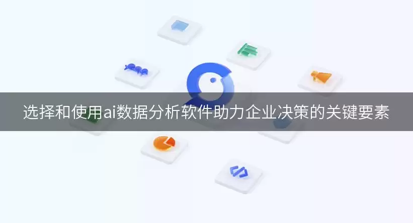 选择及运用ai数据分析软件助推企业决策的关键要素