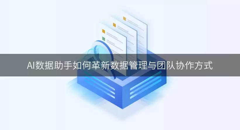 AI数据助手怎样革新数据管理与团队协作方式