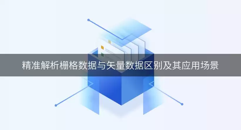 精准解析栅格数据与矢量数据差异及其应用场景