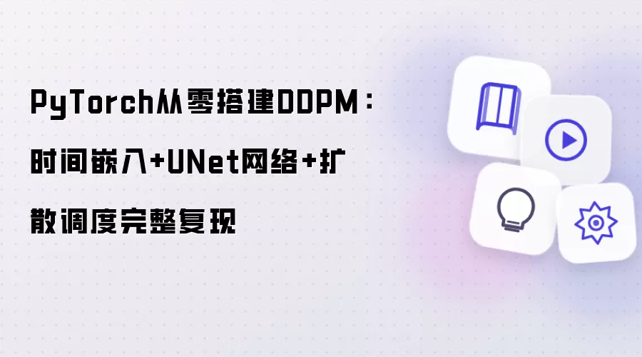 PyTorch从零搭建DDPM：时间嵌入加UNet网络加扩散调度完整复现
