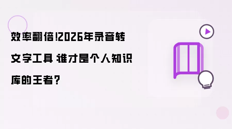 2026年录音转文字工具：效率翻倍！谁才是个人知识库的王者？