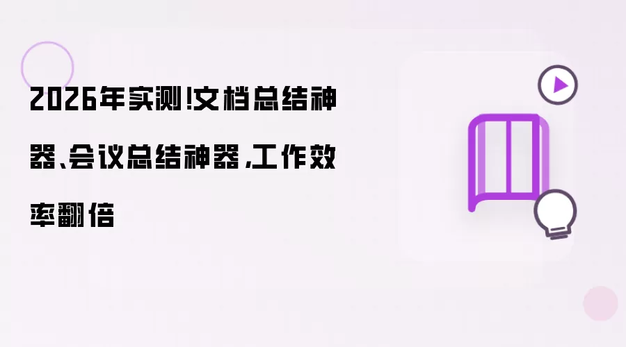 2026年实测！文档总结神器：会议总结神器：工作效率翻倍