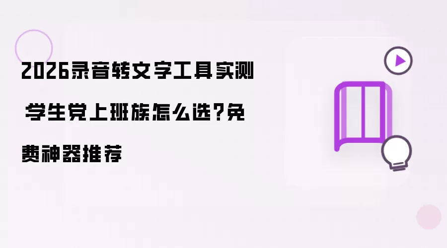 2026录音转文字工具实测：学生党上班族怎么选 免费神器推荐