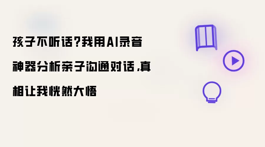孩子不听话？我用AI录音神器分析亲子沟通对话：真相让我恍然大悟