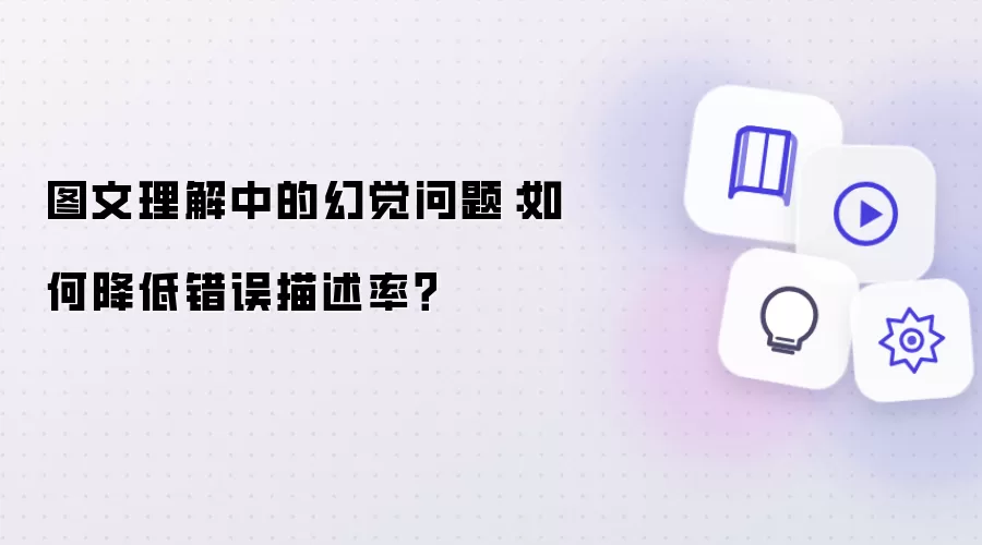 图文理解中的幻觉问题：怎样降低错误描述率？