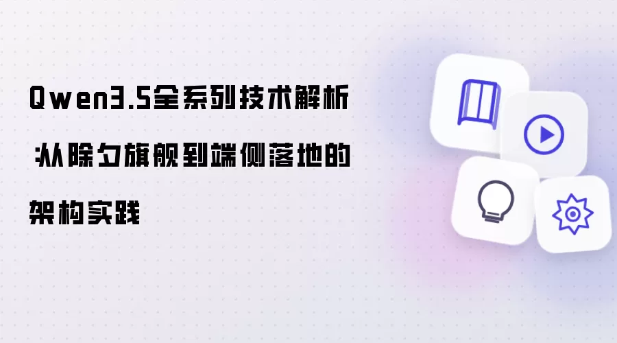 Qwen3.5全系列技术详解：从除夕旗舰到端侧落地的架构实战