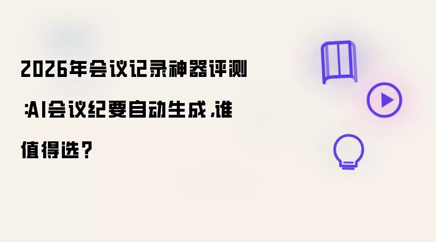 2026年会议记录神器评测：AI会议纪要自动生成：谁值得选