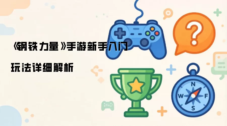 钢铁力量手游新手入门玩法详细解析