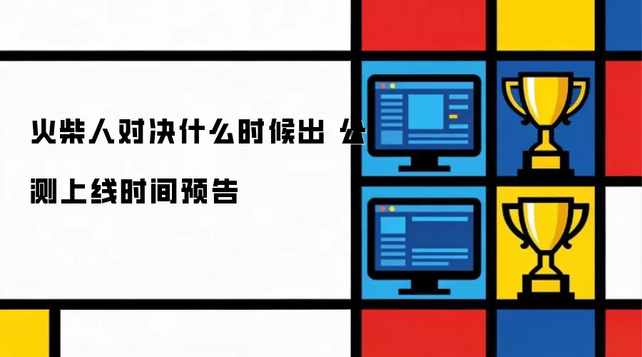 火柴人对决何时出 公测上线时间预告