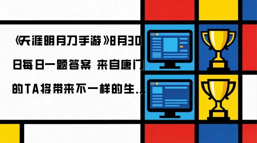 《天涯明月刀手游》8月30日每日一题答案 来自唐门的TA会带来不一样的生死傀儡诀TA的名字是