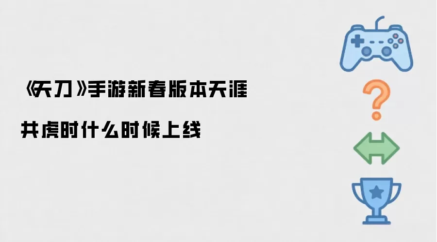 《天刀》手游新春版本天涯共虎时何时上线