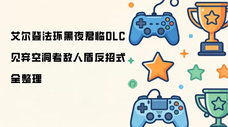 艾尔登法环黑夜君临DLC见弃空洞者敌人盾反招式完整整理