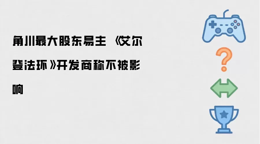 角川最大股东易主 艾尔登法环开发商称不被影响