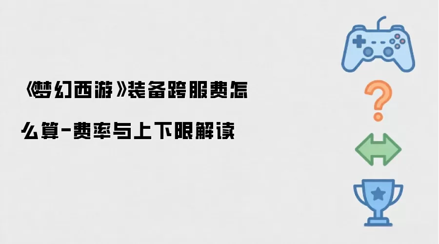 梦幻西游装备跨服费怎么算-费率与上下限解读