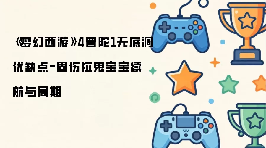 梦幻西游4普陀1无底洞优缺点-固伤拉鬼宝宝续航与周期