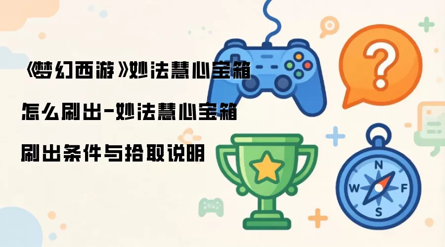 《梦幻西游》妙法慧心宝箱如何刷出-妙法慧心宝箱刷出条件与拾取说明