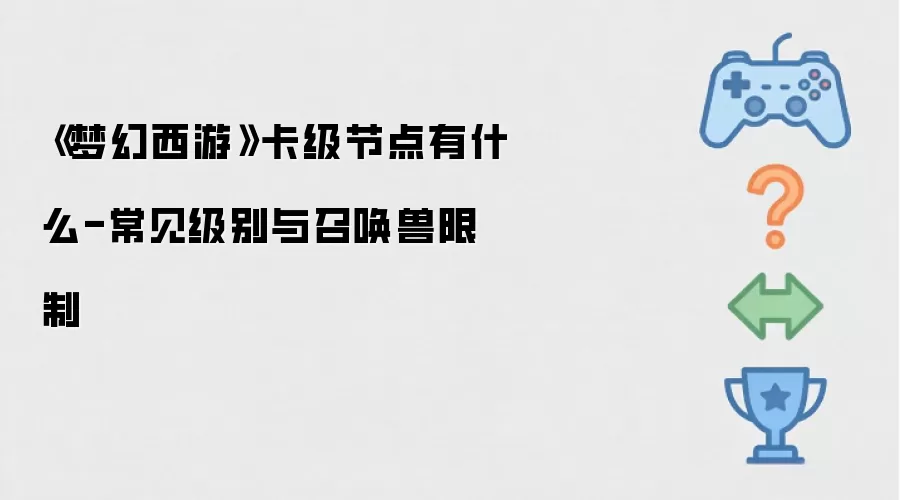 梦幻西游卡级节点有什么-常见级别与召唤兽限制