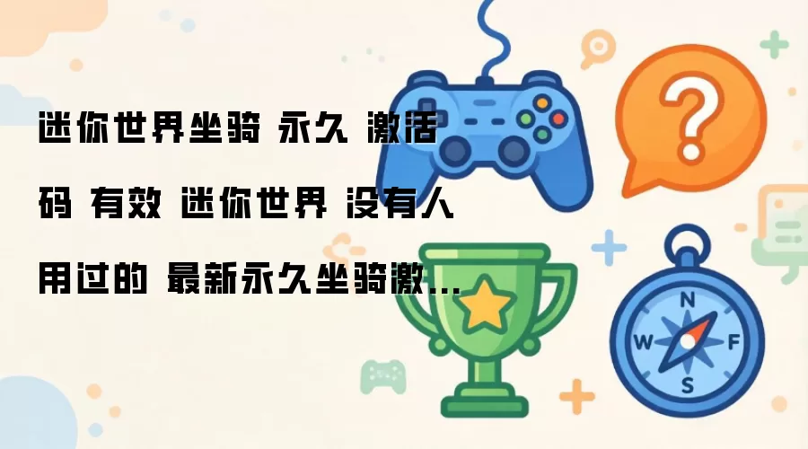 迷你世界坐骑 永久 激活码 有效 迷你世界 无人使用过的 最新永久坐骑激活码推荐2026