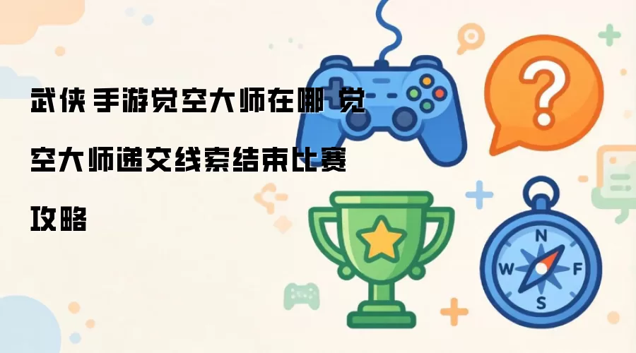 武侠乂手游觉空大师位置 觉空大师递交线索结束比赛攻略
