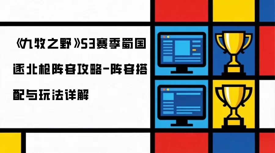 《九牧之野》S3赛季蜀国逐北枪阵容攻略-阵容搭配和玩法详解