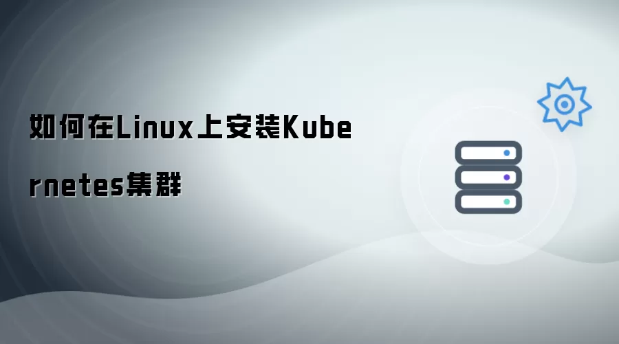 在Linux上安装Kubernetes集群的完整流程