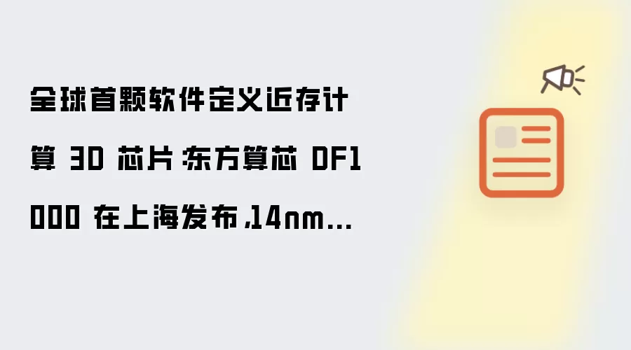 全球首颗软件定义近存计算 3D 芯片：东方算芯 DF1000 在上海发布：14nm 工艺