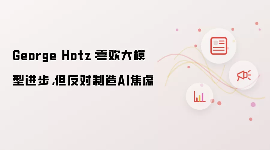 George Hotz：喜欢大模型进步 但反对制造AI焦虑