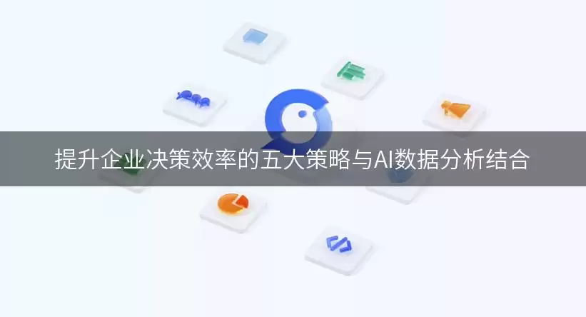 与AI数据分析结合提升企业决策效率的五大策略